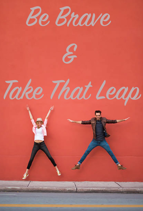 Be Brave & Take That Leap