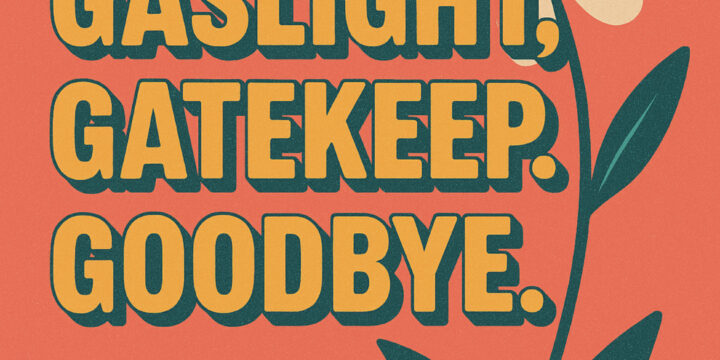 Gaslight, Gatekeep, Goodbye.